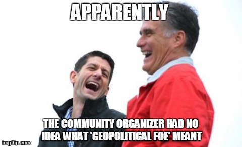 Romney And Ryan Meme | APPARENTLY THE COMMUNITY ORGANIZER HAD NO IDEA WHAT 'GEOPOLITICAL FOE' MEANT | image tagged in memes,romney and ryan | made w/ Imgflip meme maker