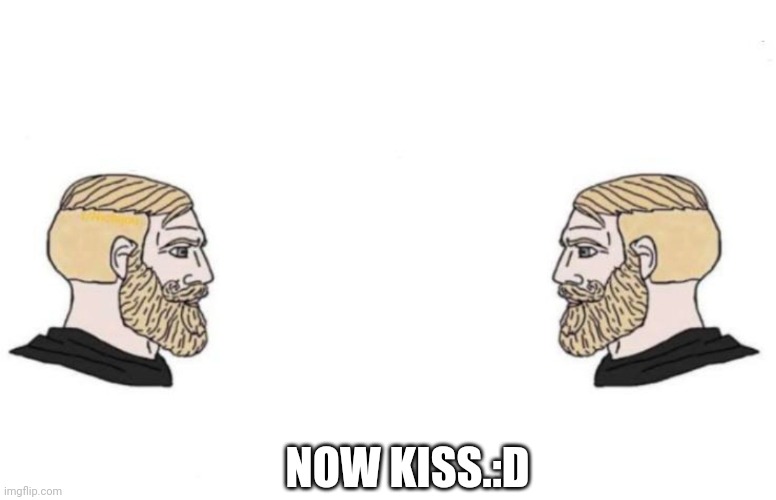 Double Yes Chad | NOW KISS.:D | image tagged in double yes chad | made w/ Imgflip meme maker