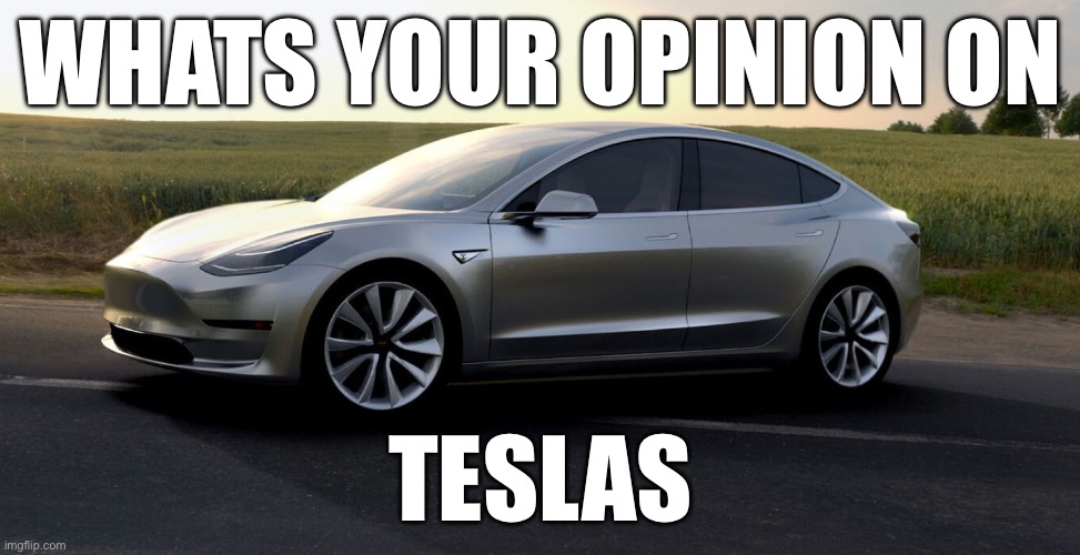 Be honest | WHATS YOUR OPINION ON; TESLAS | image tagged in tesla | made w/ Imgflip meme maker