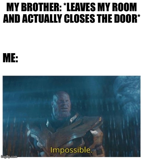 Relatable meme if you have siblings | MY BROTHER: *LEAVES MY ROOM AND ACTUALLY CLOSES THE DOOR*; ME: | image tagged in thanos,relatable | made w/ Imgflip meme maker