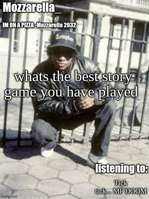 Eazy-E | whats the best story game you have played; Tick tick... MF DOOM | image tagged in eazy-e | made w/ Imgflip meme maker