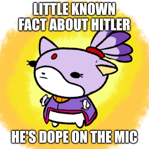 Blaze | LITTLE KNOWN FACT ABOUT HITLER; HE'S DOPE ON THE MIC | image tagged in blaze | made w/ Imgflip meme maker