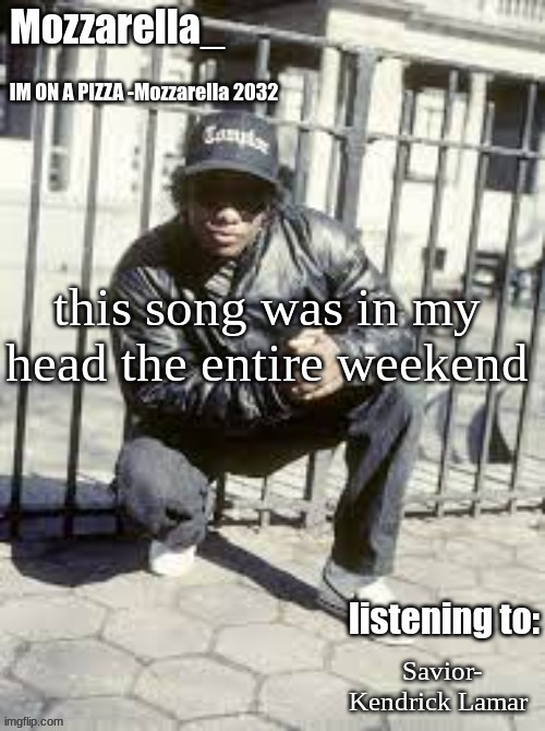 :) | this song was in my head the entire weekend; Savior- Kendrick Lamar | image tagged in eazy-e | made w/ Imgflip meme maker