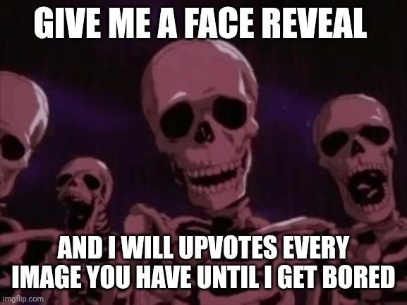 Berserk Roast Skeletons | GIVE ME A FACE REVEAL; AND I WILL UPVOTES EVERY IMAGE YOU HAVE UNTIL I GET BORED | image tagged in berserk roast skeletons | made w/ Imgflip meme maker