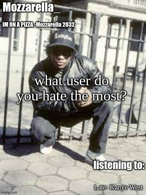 Eazy-E | what user do you hate the most? Late- Kanye West | image tagged in eazy-e | made w/ Imgflip meme maker