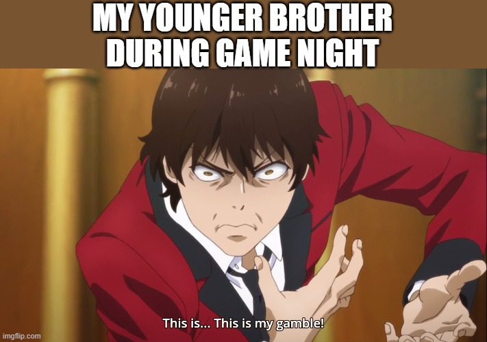 relatable | MY YOUNGER BROTHER DURING GAME NIGHT | image tagged in this is this is my gamble | made w/ Imgflip meme maker