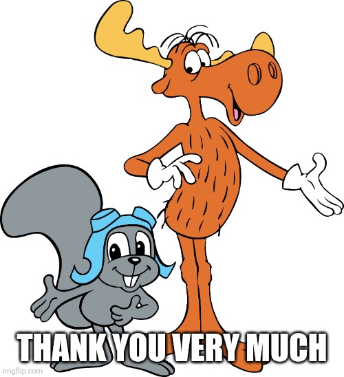 Rocky and Bullwinkle | THANK YOU VERY MUCH | image tagged in rocky and bullwinkle | made w/ Imgflip meme maker