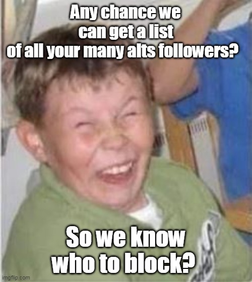 Any chance we can get a list of all your many alts followers? So we know who to block? | made w/ Imgflip meme maker