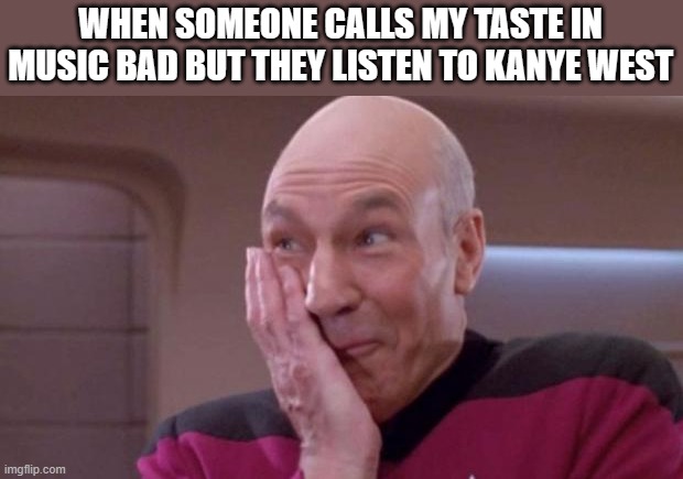 picard oops | WHEN SOMEONE CALLS MY TASTE IN MUSIC BAD BUT THEY LISTEN TO KANYE WEST | image tagged in picard oops | made w/ Imgflip meme maker