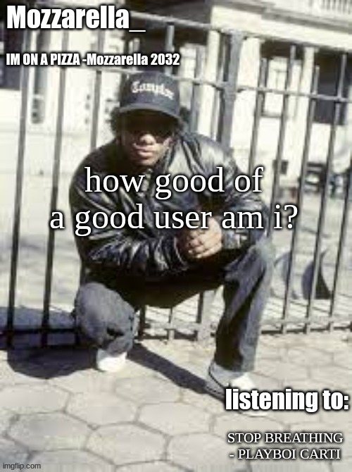 ? | how good of a good user am i? STOP BREATHING - PLAYBOI CARTI | image tagged in eazy-e | made w/ Imgflip meme maker