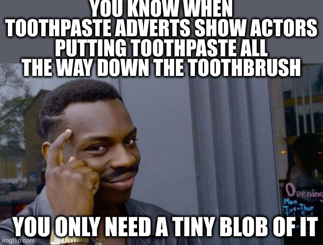 Don't be taken in by marketing, kids! | YOU KNOW WHEN TOOTHPASTE ADVERTS SHOW ACTORS PUTTING TOOTHPASTE ALL THE WAY DOWN THE TOOTHBRUSH; YOU ONLY NEED A TINY BLOB OF IT | image tagged in memes,roll safe think about it,toothpaste,toothbrush,adverts,false advertising | made w/ Imgflip meme maker
