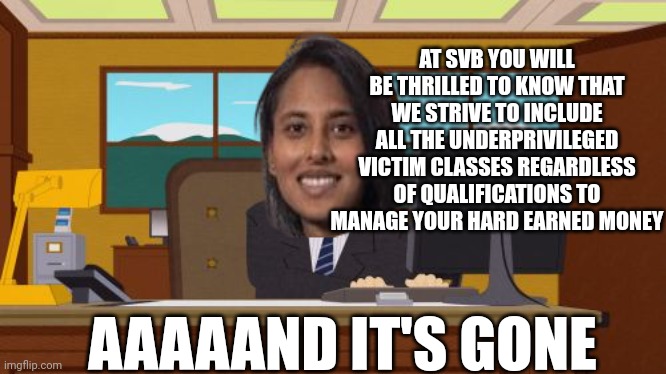 Aaaaand Its Gone | AT SVB YOU WILL BE THRILLED TO KNOW THAT WE STRIVE TO INCLUDE ALL THE UNDERPRIVILEGED VICTIM CLASSES REGARDLESS OF QUALIFICATIONS TO MANAGE YOUR HARD EARNED MONEY; AAAAAND IT'S GONE | image tagged in memes,aaaaand its gone | made w/ Imgflip meme maker