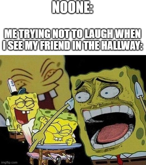 10 seconds later: | NOONE:; ME TRYING NOT TO LAUGH WHEN I SEE MY FRIEND IN THE HALLWAY: | image tagged in spongebob laughing hysterically | made w/ Imgflip meme maker