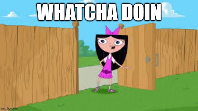 Whatcha doin | WHATCHA DOIN | image tagged in whatcha doin | made w/ Imgflip meme maker