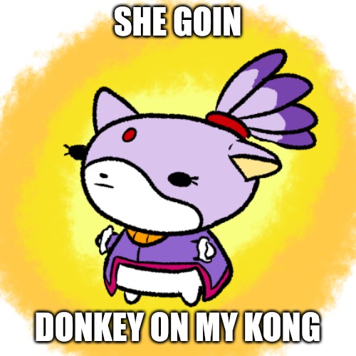 Blaze | SHE GOIN; DONKEY ON MY KONG | image tagged in blaze | made w/ Imgflip meme maker