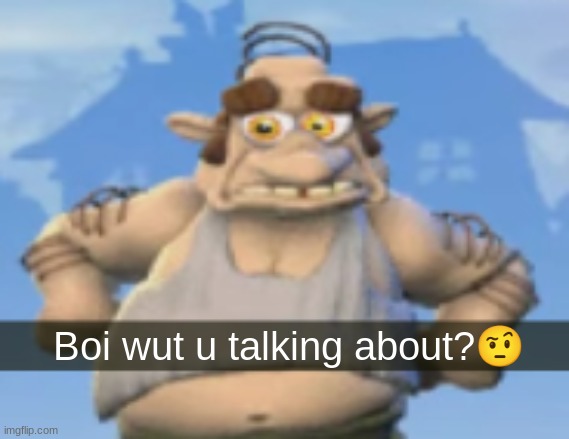 Boi wut u talking about? | image tagged in boi wut u talking about | made w/ Imgflip meme maker
