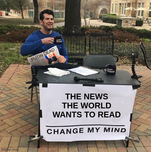 What a lovely morning it would be..... | PUTIN DEAD; THE NEWS
THE WORLD
WANTS TO READ | image tagged in change my mind,meme,deep thoughts,putin,war,dreams | made w/ Imgflip meme maker