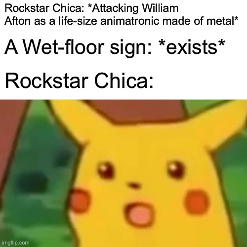 WAAAAA | Rockstar Chica: *Attacking William Afton as a life-size animatronic made of metal*; A Wet-floor sign: *exists*; Rockstar Chica: | image tagged in memes,surprised pikachu | made w/ Imgflip meme maker