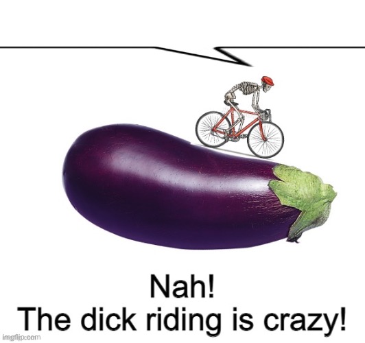 Nah! The dick riding is crazy! | image tagged in nah the dick riding is crazy | made w/ Imgflip meme maker