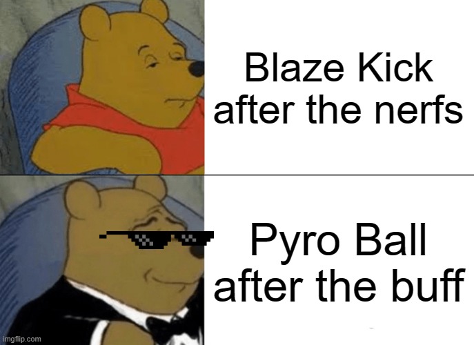Cinderace move comparison fire | Blaze Kick after the nerfs; Pyro Ball after the buff | image tagged in memes,tuxedo winnie the pooh,pokemon | made w/ Imgflip meme maker