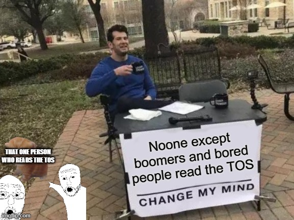 Noone except boomers and bored people read the TOS THAT ONE PERSON WHO READS THE TOS | image tagged in memes,change my mind | made w/ Imgflip meme maker