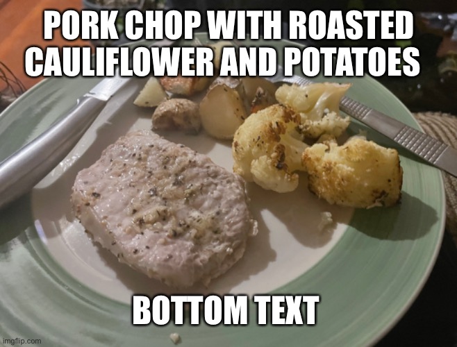 I cooked this for dinner last night | PORK CHOP WITH ROASTED CAULIFLOWER AND POTATOES; BOTTOM TEXT | image tagged in cooking,pork chops | made w/ Imgflip meme maker