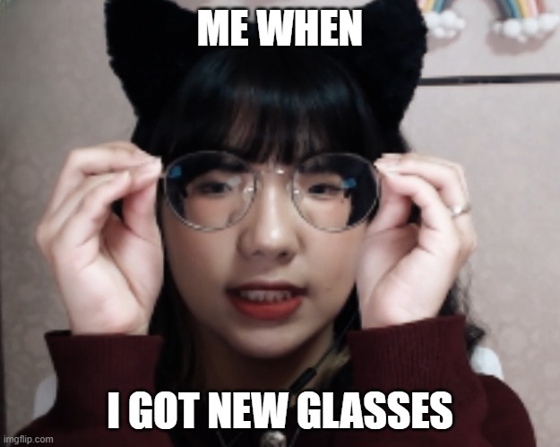 New glasses | ME WHEN; I GOT NEW GLASSES | image tagged in me when | made w/ Imgflip meme maker