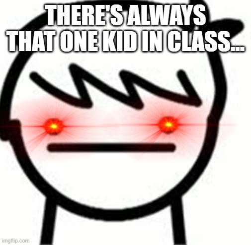 E | THERE'S ALWAYS THAT ONE KID IN CLASS... | image tagged in i like trains kid | made w/ Imgflip meme maker