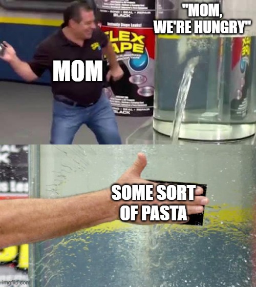 pasta | "MOM, WE'RE HUNGRY"; MOM; SOME SORT OF PASTA | image tagged in flex tape,pasta,mom,moms | made w/ Imgflip meme maker