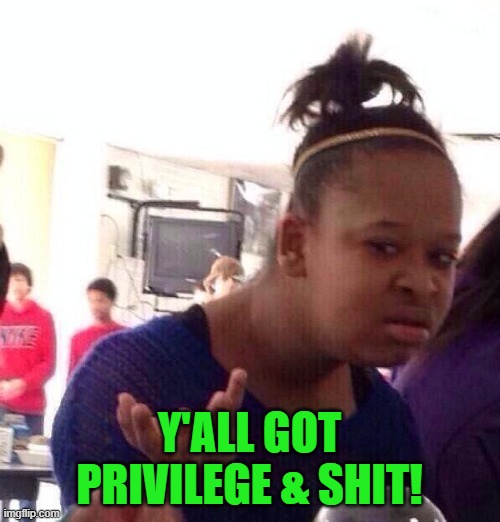 Black Girl Wat Meme | Y'ALL GOT PRIVILEGE & SHIT! | image tagged in memes,black girl wat | made w/ Imgflip meme maker