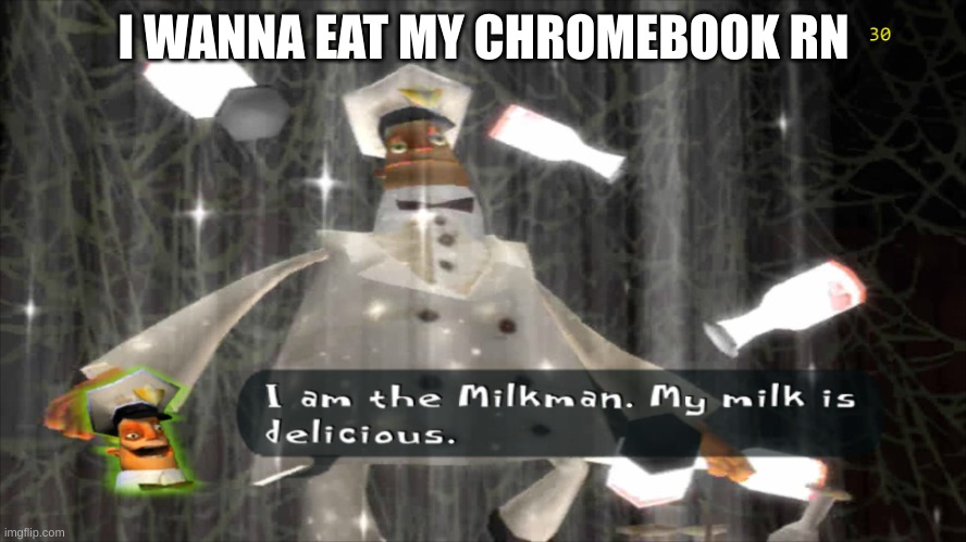 I dunno | I WANNA EAT MY CHROMEBOOK RN | image tagged in i am the milkman | made w/ Imgflip meme maker