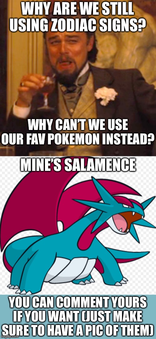 Your choice | WHY ARE WE STILL USING ZODIAC SIGNS? WHY CAN’T WE USE OUR FAV POKEMON INSTEAD? MINE’S SALAMENCE; YOU CAN COMMENT YOURS IF YOU WANT (JUST MAKE SURE TO HAVE A PIC OF THEM) | image tagged in memes,laughing leo,pokemon,anime | made w/ Imgflip meme maker