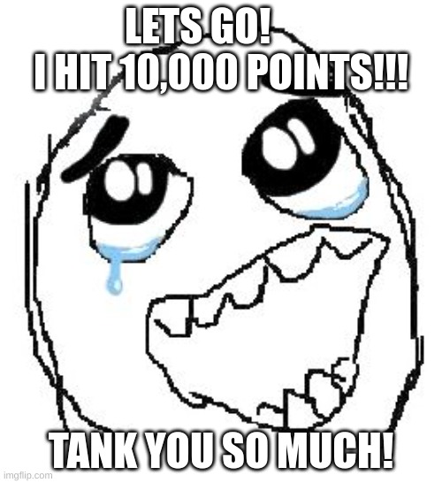 Happy Guy Rage Face |  LETS GO!       I HIT 10,000 POINTS!!! TANK YOU SO MUCH! | image tagged in memes,happy guy rage face | made w/ Imgflip meme maker