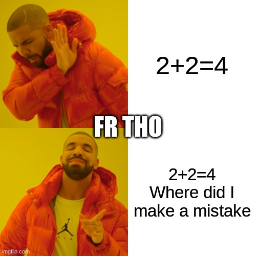 Drake Hotline Bling | 2+2=4; FR THO; 2+2=4
Where did I make a mistake | image tagged in memes,drake hotline bling | made w/ Imgflip meme maker