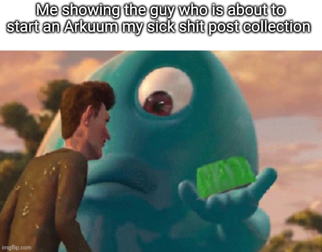 B.O.B. Jell-O | Me showing the guy who is about to start an Arkuum my sick shit post collection | image tagged in b o b jell-o | made w/ Imgflip meme maker