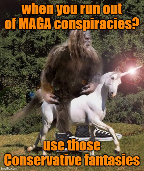 bigfoot unicorn | when you run out of MAGA conspiracies? use those Conservative fantasies | image tagged in bigfoot unicorn | made w/ Imgflip meme maker