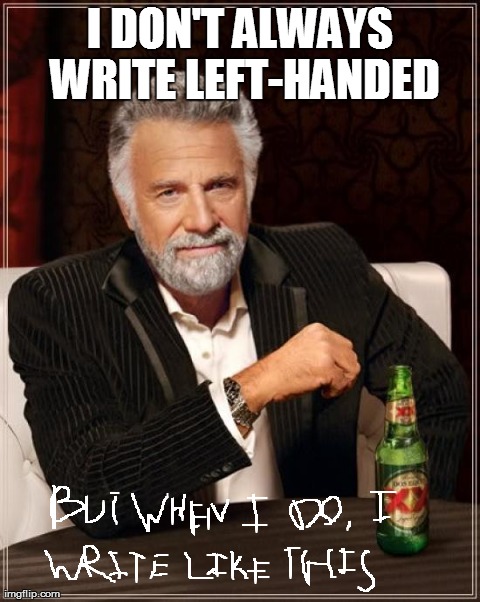 The Most Interesting Man In The World | I DON'T ALWAYS WRITE LEFT-HANDED | image tagged in memes,the most interesting man in the world | made w/ Imgflip meme maker