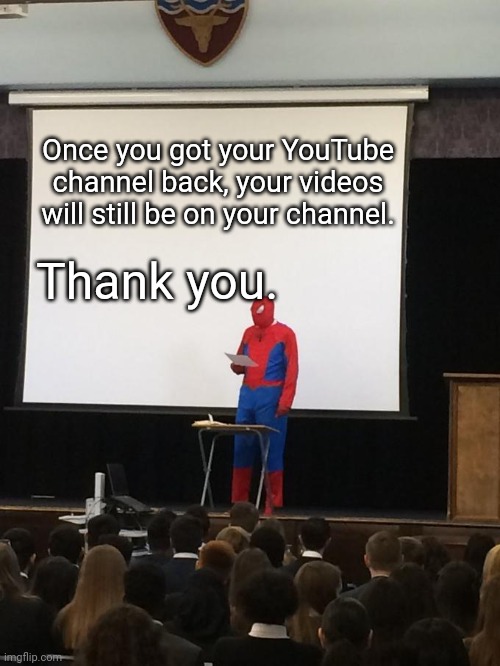I hope YouTube will have this... | Once you got your YouTube channel back, your videos will still be on your channel. Thank you. | image tagged in spiderman presentation,memes,youtube,funny | made w/ Imgflip meme maker