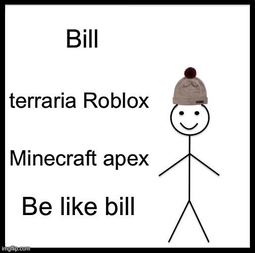 Be Like Bill Meme | Bill; terraria Roblox; Minecraft apex; Be like bill | image tagged in memes,be like bill | made w/ Imgflip meme maker