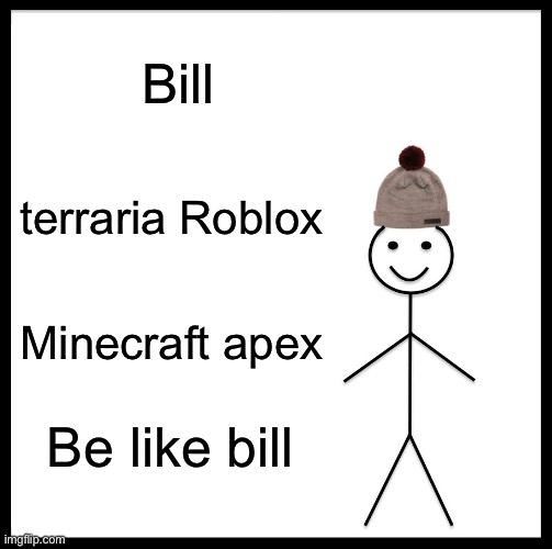 Be Like Bill | Bill; terraria Roblox; Minecraft apex; Be like bill | image tagged in memes,be like bill | made w/ Imgflip meme maker