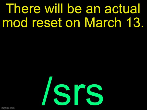 drizzy text temp | There will be an actual mod reset on March 13. /srs | image tagged in drizzy text temp | made w/ Imgflip meme maker