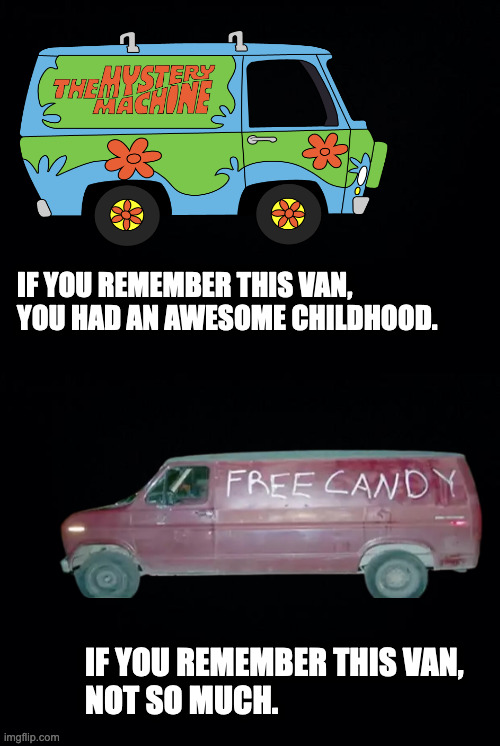 Childhood memories | IF YOU REMEMBER THIS VAN,

YOU HAD AN AWESOME CHILDHOOD. IF YOU REMEMBER THIS VAN, 
NOT SO MUCH. | image tagged in scooby doo,mystery machine,candy van,van | made w/ Imgflip meme maker