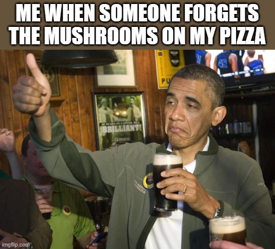 Not Bad | ME WHEN SOMEONE FORGETS THE MUSHROOMS ON MY PIZZA | image tagged in not bad | made w/ Imgflip meme maker
