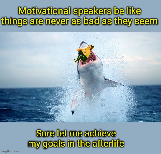 Be motivated, no matter the circumstances | Motivational speakers be like things are never as bad as they seem; Sure let me achieve my goals in the afterlife | image tagged in motivators,shark | made w/ Imgflip meme maker