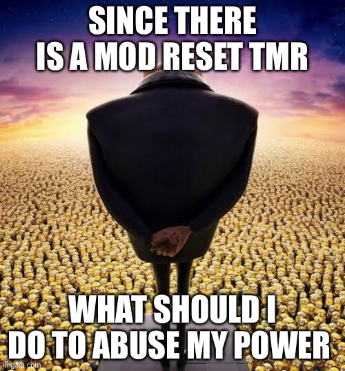 Who should i ban and delete | SINCE THERE IS A MOD RESET TMR; WHAT SHOULD I DO TO ABUSE MY POWER | image tagged in guys i have bad news | made w/ Imgflip meme maker