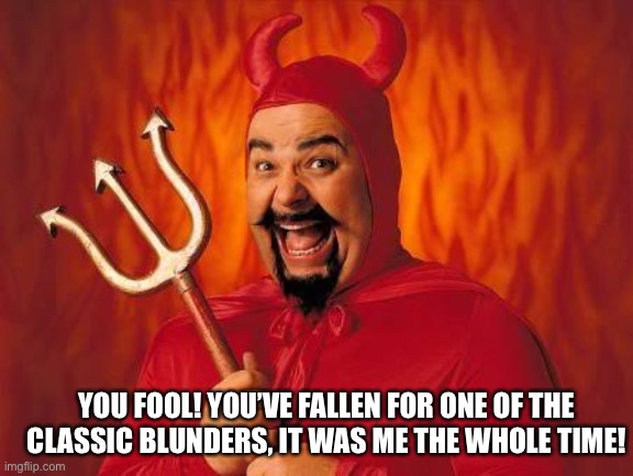 funny satan | YOU FOOL! YOU’VE FALLEN FOR ONE OF THE CLASSIC BLUNDERS, IT WAS ME THE WHOLE TIME! | image tagged in funny satan | made w/ Imgflip meme maker