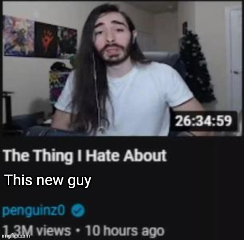 The Thing I Hate About ___ | This new guy | image tagged in the thing i hate about ___ | made w/ Imgflip meme maker