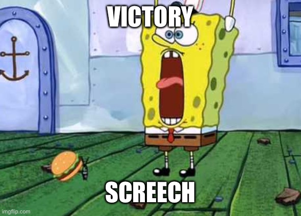 Victory Screech | VICTORY SCREECH | image tagged in victory screech | made w/ Imgflip meme maker