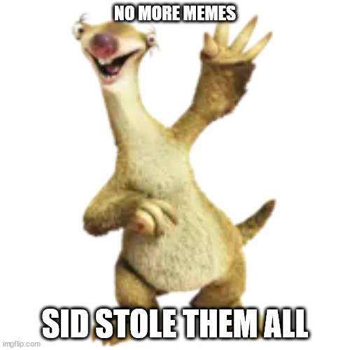 no more memes | NO MORE MEMES; SID STOLE THEM ALL | image tagged in meme | made w/ Imgflip meme maker