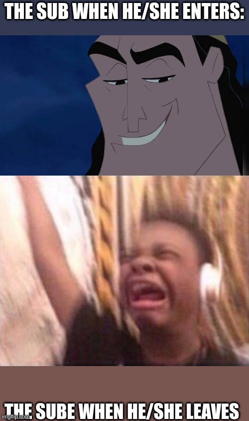 THE SUB WHEN HE/SHE ENTERS: THE SUBE WHEN HE/SHE LEAVES | image tagged in nice kronk,screaming kid witch headphones | made w/ Imgflip meme maker
